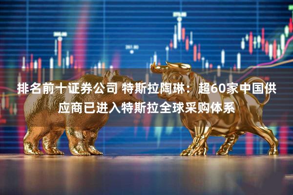 排名前十证券公司 特斯拉陶琳：超60家中国供应商已进入特斯拉全球采购体系