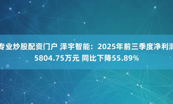 专业炒股配资门户 泽宇智能：2025年前三季度净利润5804.75万元 同比下降55.89%
