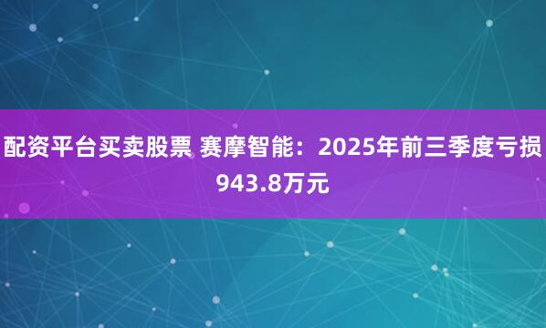 配资平台买卖股票 赛摩智能：2025年前三季度亏损943.8万元