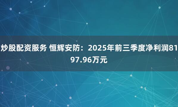 炒股配资服务 恒辉安防：2025年前三季度净利润8197.96万元