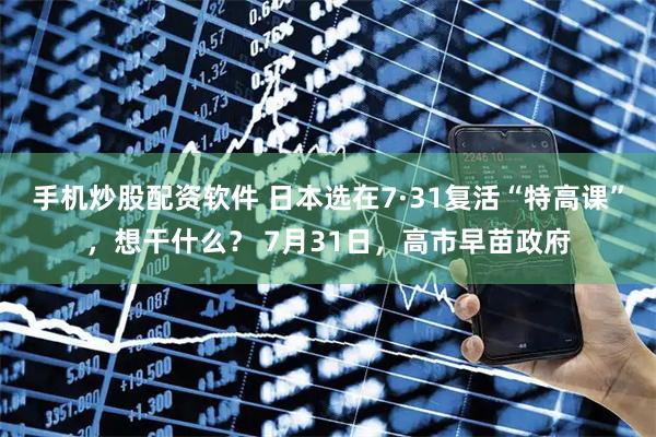 手机炒股配资软件 日本选在7·31复活“特高课”，想干什么？ 7月31日，高市早苗政府
